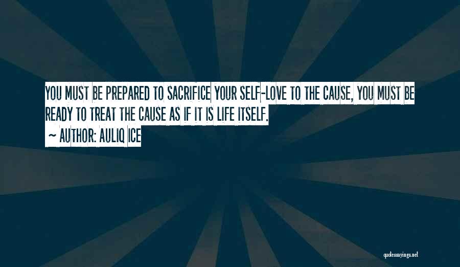 Auliq Ice Quotes: You Must Be Prepared To Sacrifice Your Self-love To The Cause, You Must Be Ready To Treat The Cause As