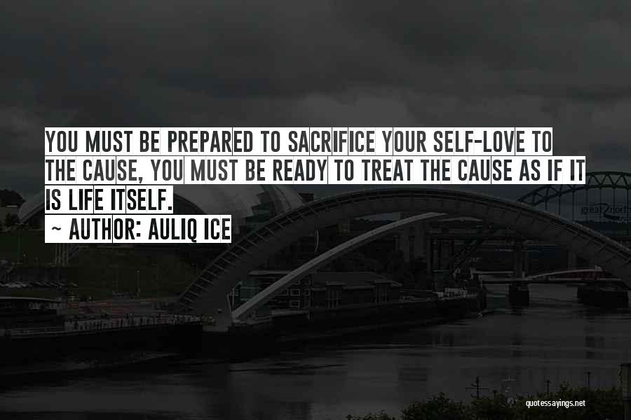Auliq Ice Quotes: You Must Be Prepared To Sacrifice Your Self-love To The Cause, You Must Be Ready To Treat The Cause As
