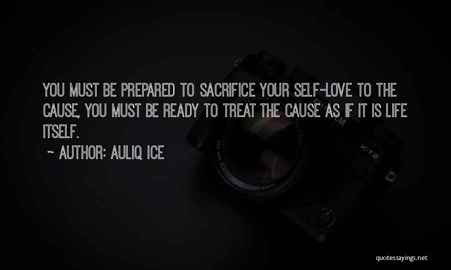 Auliq Ice Quotes: You Must Be Prepared To Sacrifice Your Self-love To The Cause, You Must Be Ready To Treat The Cause As