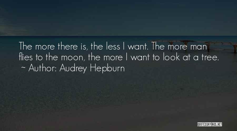 Audrey Hepburn Quotes: The More There Is, The Less I Want. The More Man Flies To The Moon, The More I Want To