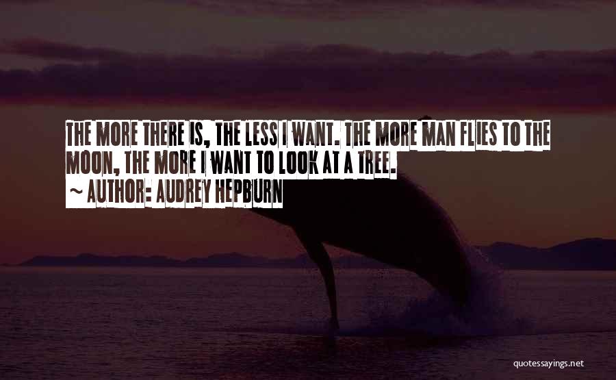Audrey Hepburn Quotes: The More There Is, The Less I Want. The More Man Flies To The Moon, The More I Want To