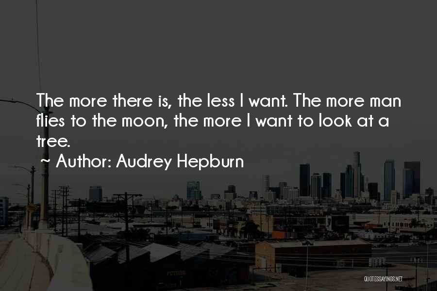 Audrey Hepburn Quotes: The More There Is, The Less I Want. The More Man Flies To The Moon, The More I Want To