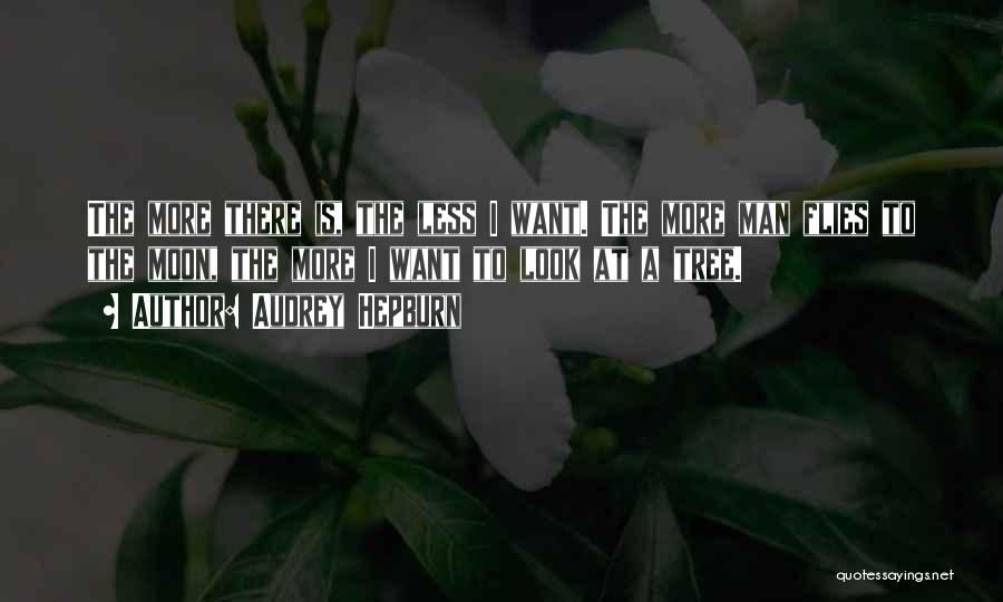 Audrey Hepburn Quotes: The More There Is, The Less I Want. The More Man Flies To The Moon, The More I Want To