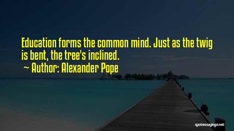 Alexander Pope Quotes: Education Forms The Common Mind. Just As The Twig Is Bent, The Tree's Inclined.