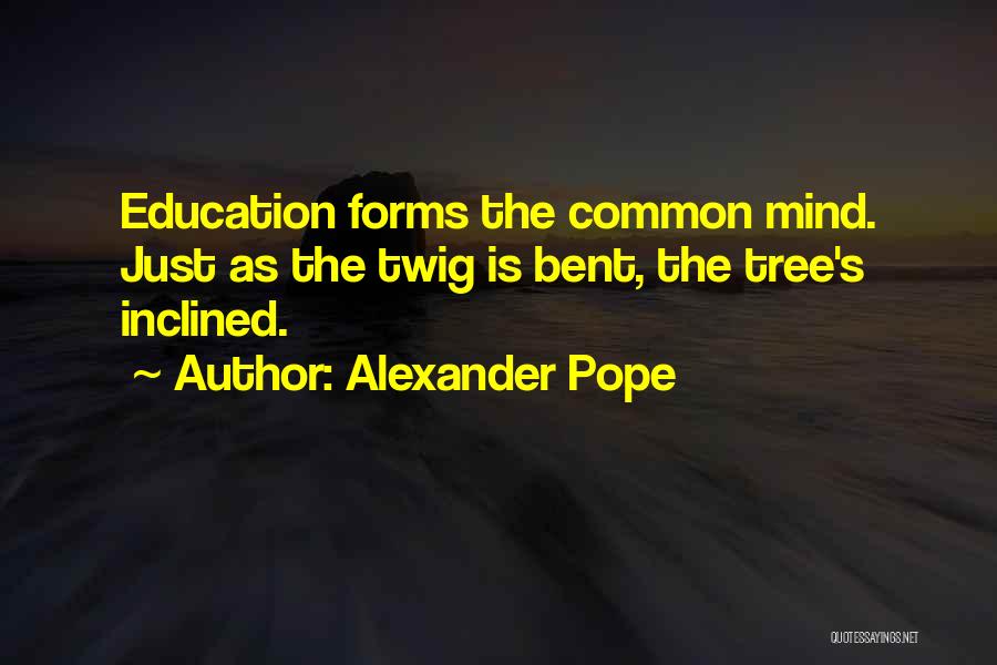 Alexander Pope Quotes: Education Forms The Common Mind. Just As The Twig Is Bent, The Tree's Inclined.