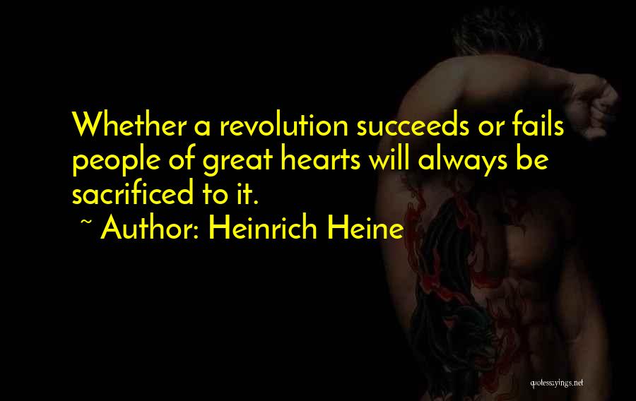 Heinrich Heine Quotes: Whether A Revolution Succeeds Or Fails People Of Great Hearts Will Always Be Sacrificed To It.