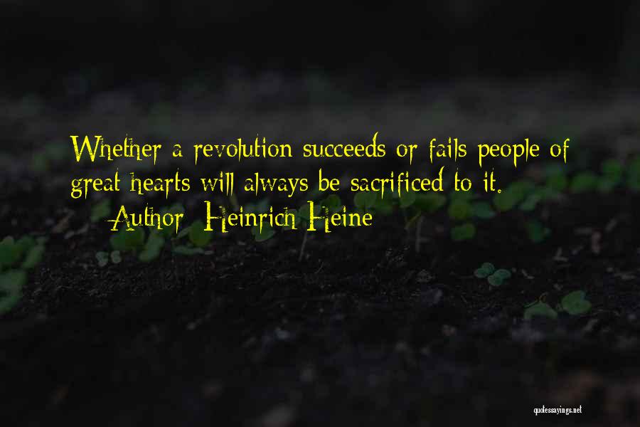 Heinrich Heine Quotes: Whether A Revolution Succeeds Or Fails People Of Great Hearts Will Always Be Sacrificed To It.