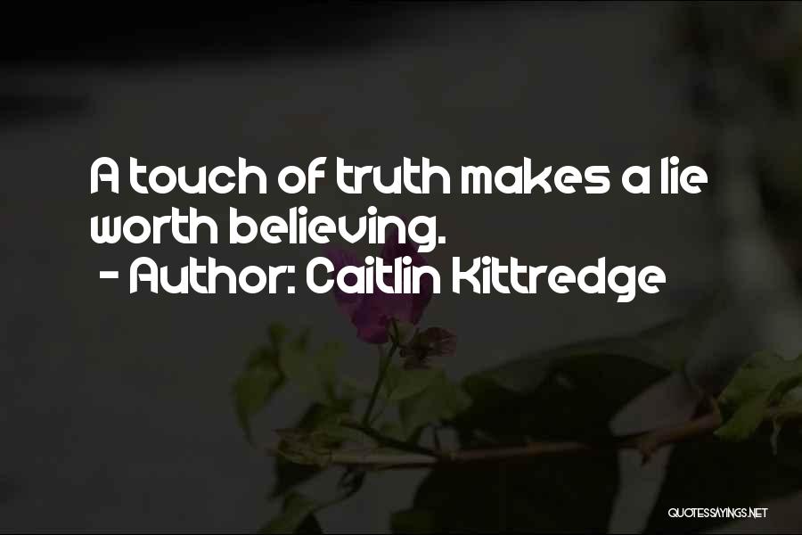 Caitlin Kittredge Quotes: A Touch Of Truth Makes A Lie Worth Believing.