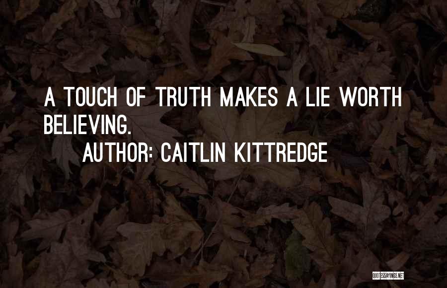 Caitlin Kittredge Quotes: A Touch Of Truth Makes A Lie Worth Believing.
