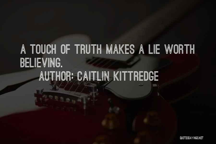 Caitlin Kittredge Quotes: A Touch Of Truth Makes A Lie Worth Believing.