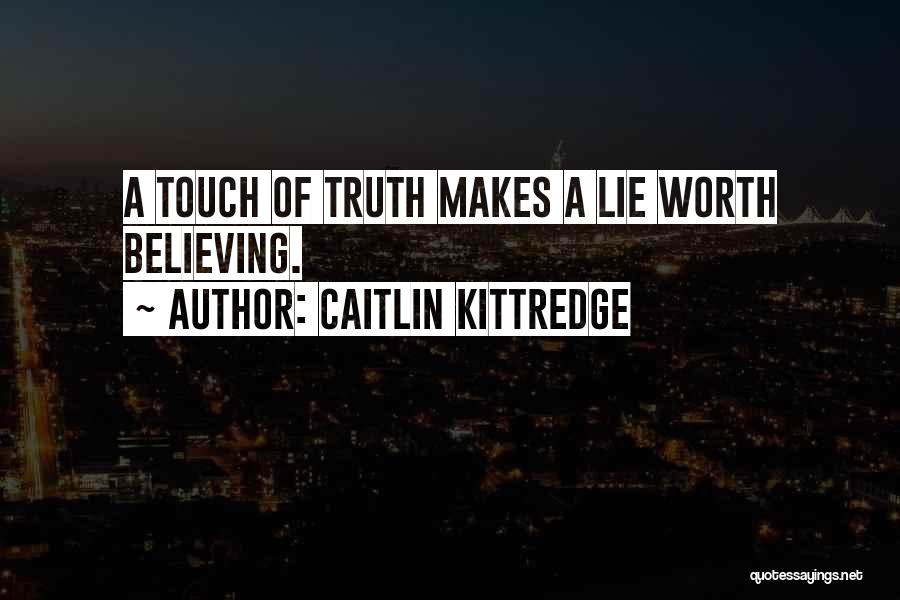 Caitlin Kittredge Quotes: A Touch Of Truth Makes A Lie Worth Believing.