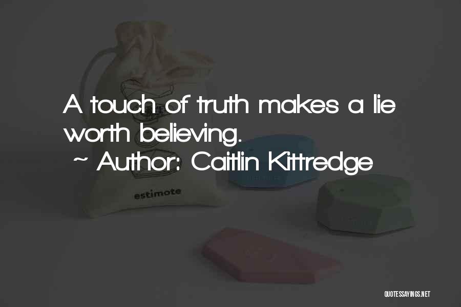 Caitlin Kittredge Quotes: A Touch Of Truth Makes A Lie Worth Believing.