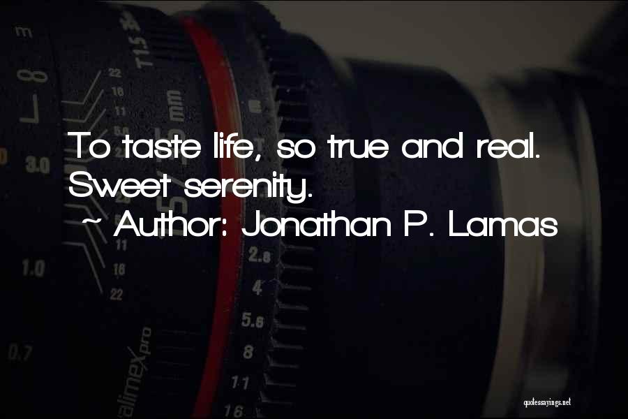 Jonathan P. Lamas Quotes: To Taste Life, So True And Real. Sweet Serenity.