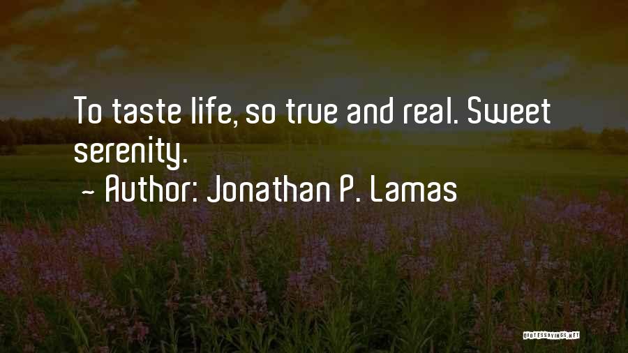 Jonathan P. Lamas Quotes: To Taste Life, So True And Real. Sweet Serenity.