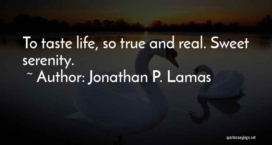 Jonathan P. Lamas Quotes: To Taste Life, So True And Real. Sweet Serenity.