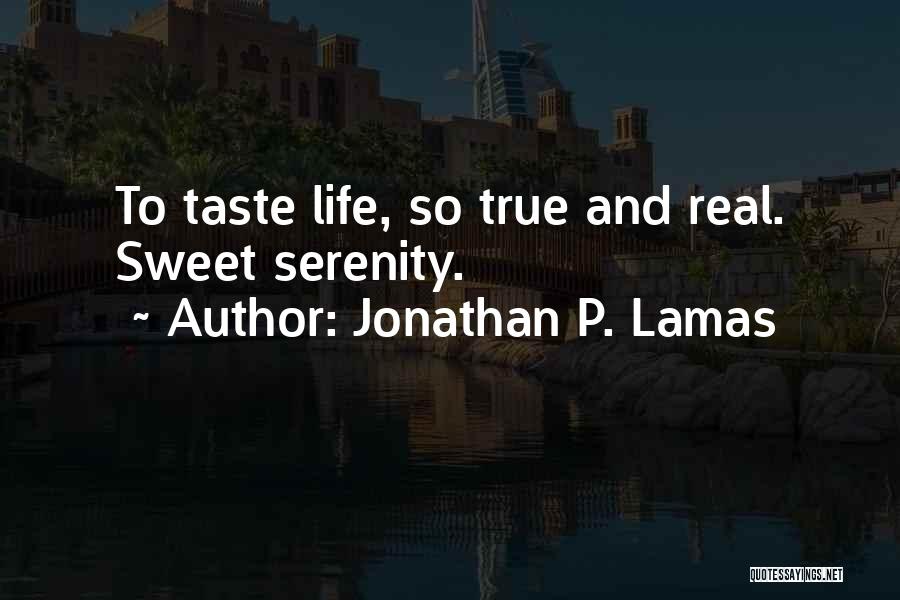 Jonathan P. Lamas Quotes: To Taste Life, So True And Real. Sweet Serenity.