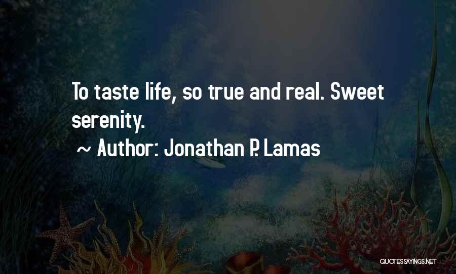 Jonathan P. Lamas Quotes: To Taste Life, So True And Real. Sweet Serenity.