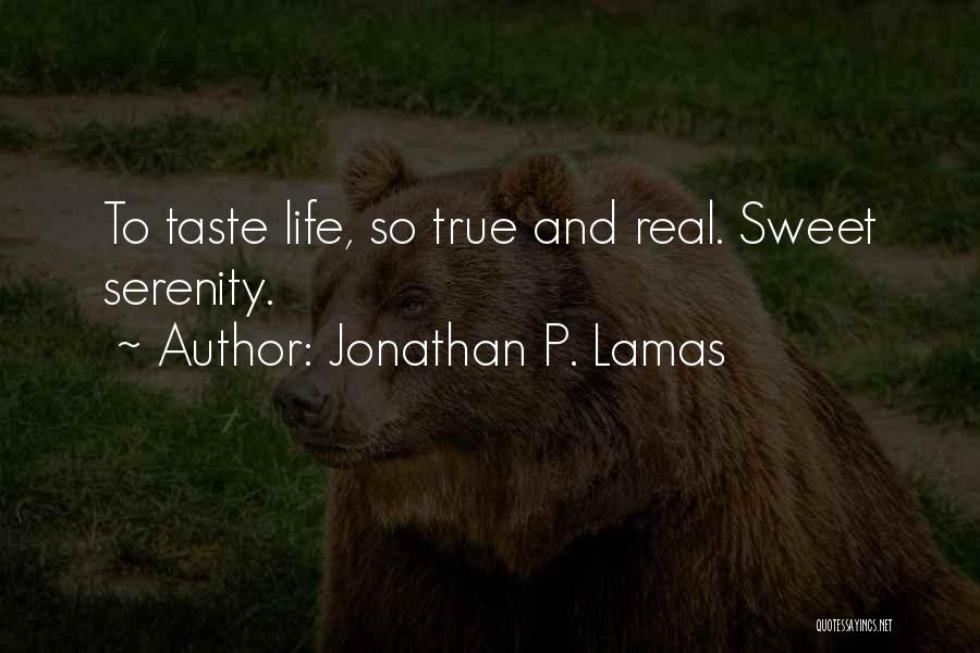 Jonathan P. Lamas Quotes: To Taste Life, So True And Real. Sweet Serenity.