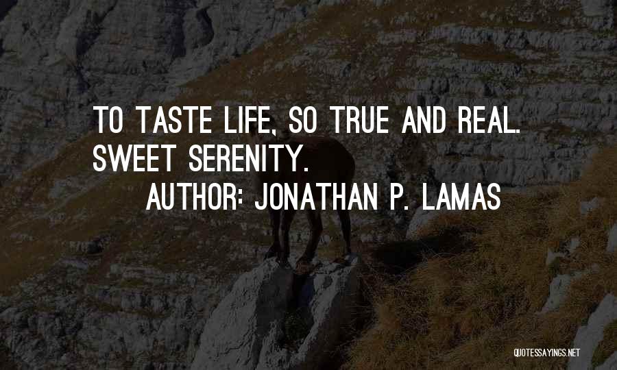 Jonathan P. Lamas Quotes: To Taste Life, So True And Real. Sweet Serenity.