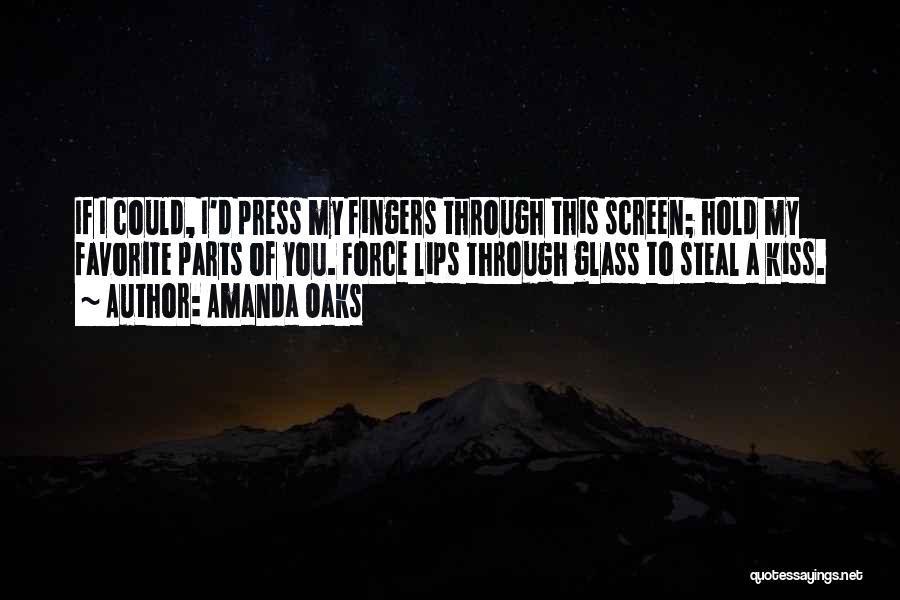 Amanda Oaks Quotes: If I Could, I'd Press My Fingers Through This Screen; Hold My Favorite Parts Of You. Force Lips Through Glass