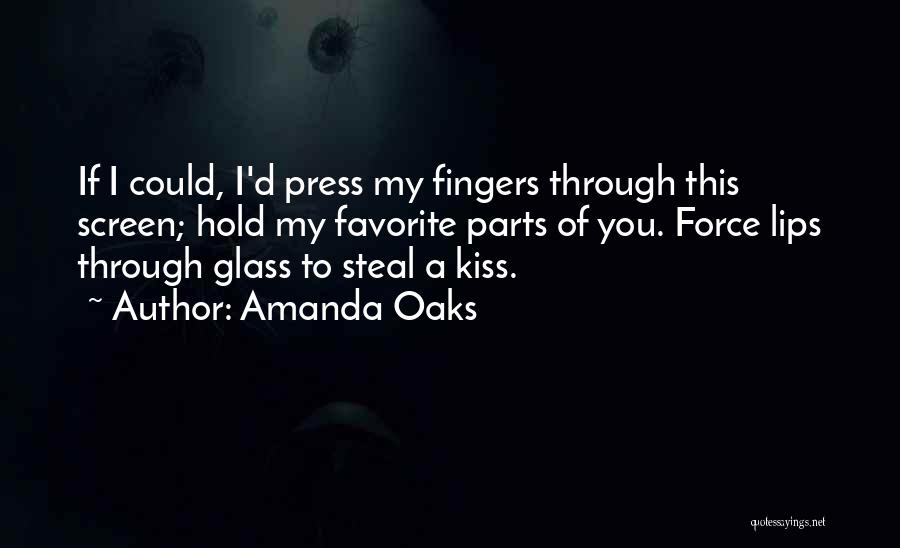 Amanda Oaks Quotes: If I Could, I'd Press My Fingers Through This Screen; Hold My Favorite Parts Of You. Force Lips Through Glass