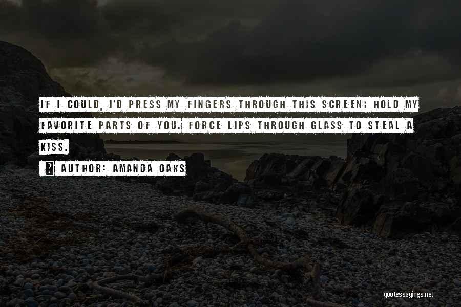 Amanda Oaks Quotes: If I Could, I'd Press My Fingers Through This Screen; Hold My Favorite Parts Of You. Force Lips Through Glass
