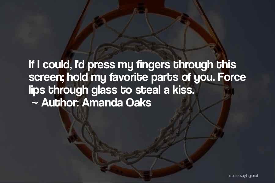Amanda Oaks Quotes: If I Could, I'd Press My Fingers Through This Screen; Hold My Favorite Parts Of You. Force Lips Through Glass