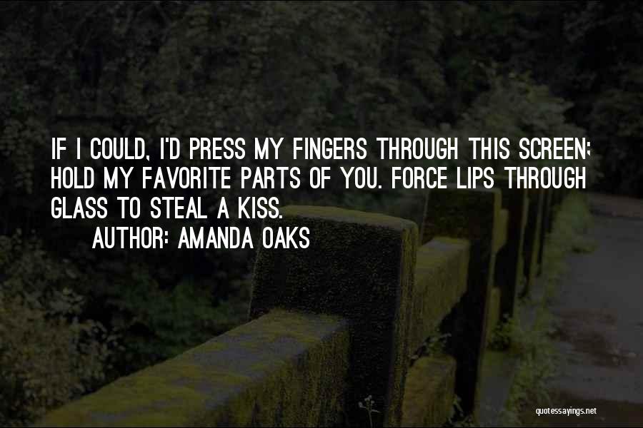 Amanda Oaks Quotes: If I Could, I'd Press My Fingers Through This Screen; Hold My Favorite Parts Of You. Force Lips Through Glass