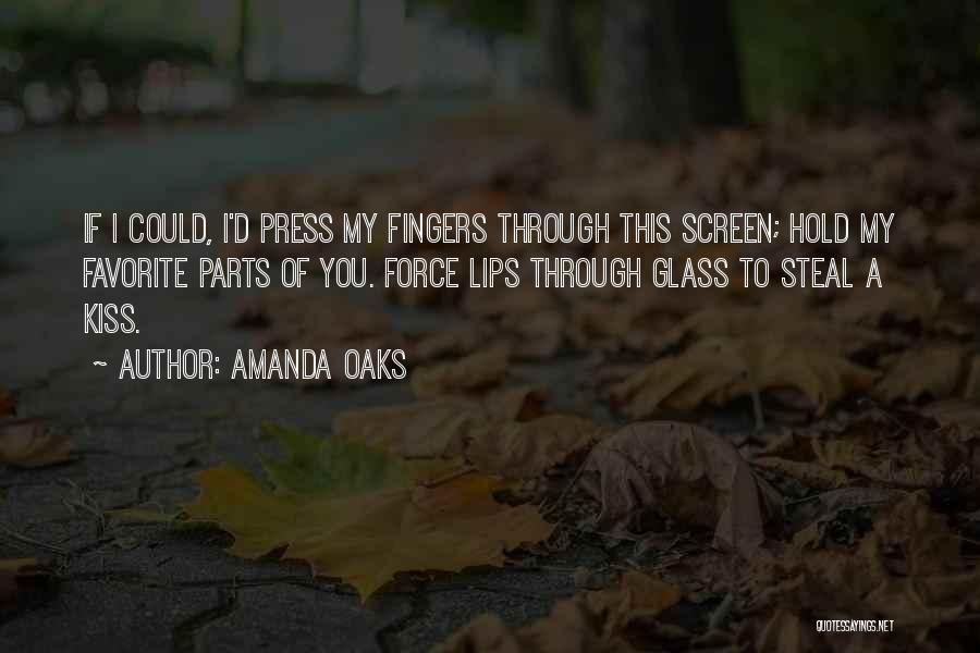 Amanda Oaks Quotes: If I Could, I'd Press My Fingers Through This Screen; Hold My Favorite Parts Of You. Force Lips Through Glass