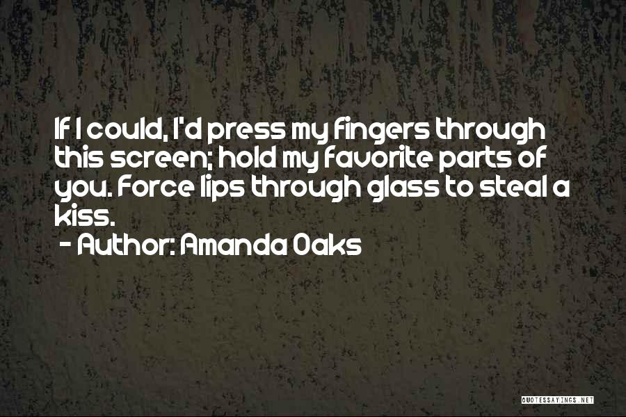 Amanda Oaks Quotes: If I Could, I'd Press My Fingers Through This Screen; Hold My Favorite Parts Of You. Force Lips Through Glass