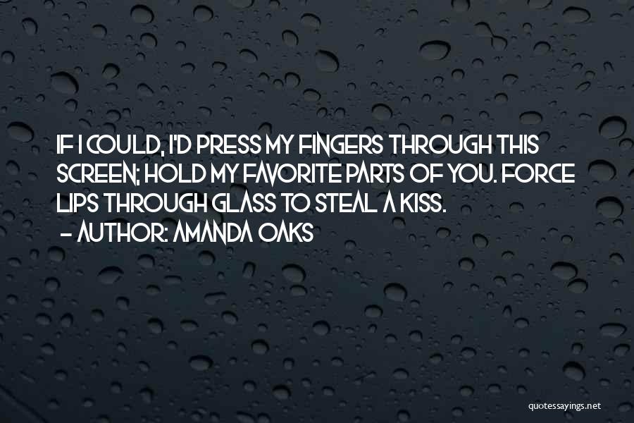 Amanda Oaks Quotes: If I Could, I'd Press My Fingers Through This Screen; Hold My Favorite Parts Of You. Force Lips Through Glass