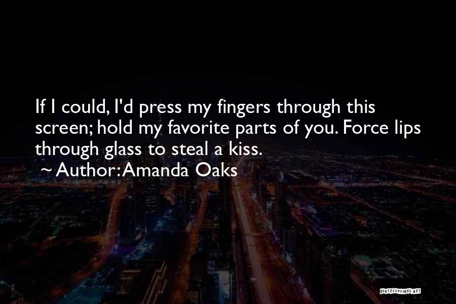 Amanda Oaks Quotes: If I Could, I'd Press My Fingers Through This Screen; Hold My Favorite Parts Of You. Force Lips Through Glass