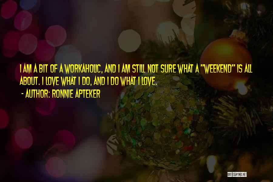 Ronnie Apteker Quotes: I Am A Bit Of A Workaholic, And I Am Still Not Sure What A Weekend Is All About. I