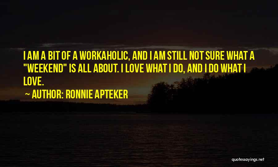 Ronnie Apteker Quotes: I Am A Bit Of A Workaholic, And I Am Still Not Sure What A Weekend Is All About. I