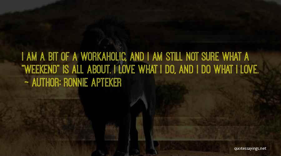 Ronnie Apteker Quotes: I Am A Bit Of A Workaholic, And I Am Still Not Sure What A Weekend Is All About. I