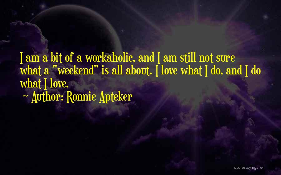 Ronnie Apteker Quotes: I Am A Bit Of A Workaholic, And I Am Still Not Sure What A Weekend Is All About. I