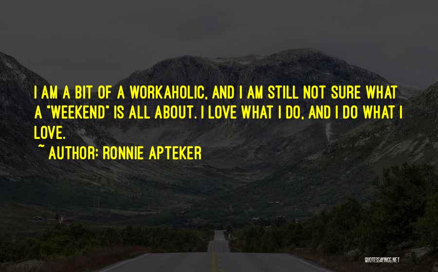 Ronnie Apteker Quotes: I Am A Bit Of A Workaholic, And I Am Still Not Sure What A Weekend Is All About. I