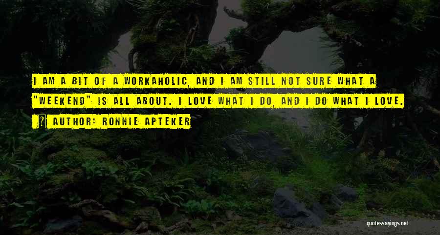 Ronnie Apteker Quotes: I Am A Bit Of A Workaholic, And I Am Still Not Sure What A Weekend Is All About. I