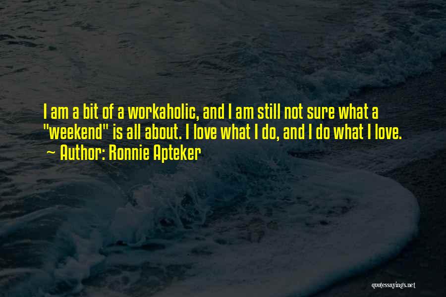 Ronnie Apteker Quotes: I Am A Bit Of A Workaholic, And I Am Still Not Sure What A Weekend Is All About. I