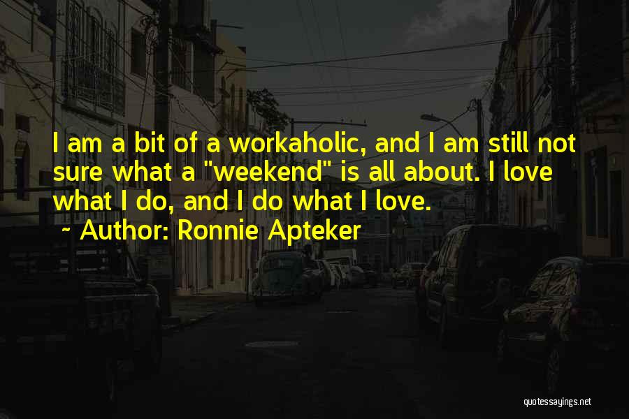 Ronnie Apteker Quotes: I Am A Bit Of A Workaholic, And I Am Still Not Sure What A Weekend Is All About. I
