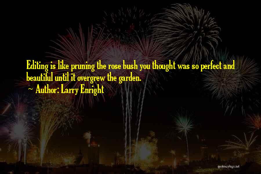 Larry Enright Quotes: Editing Is Like Pruning The Rose Bush You Thought Was So Perfect And Beautiful Until It Overgrew The Garden.