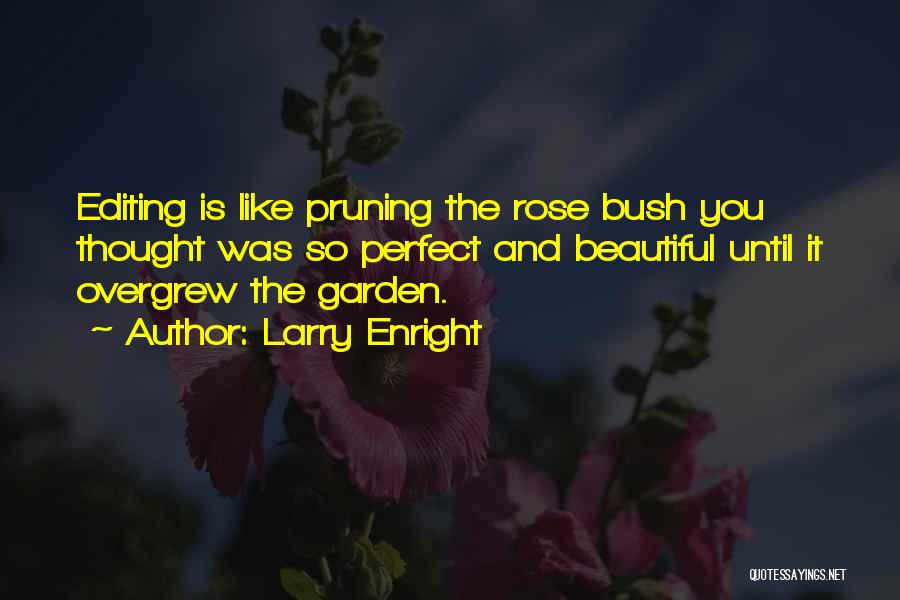 Larry Enright Quotes: Editing Is Like Pruning The Rose Bush You Thought Was So Perfect And Beautiful Until It Overgrew The Garden.