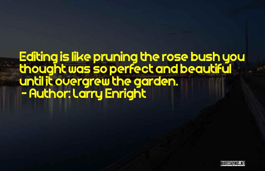 Larry Enright Quotes: Editing Is Like Pruning The Rose Bush You Thought Was So Perfect And Beautiful Until It Overgrew The Garden.