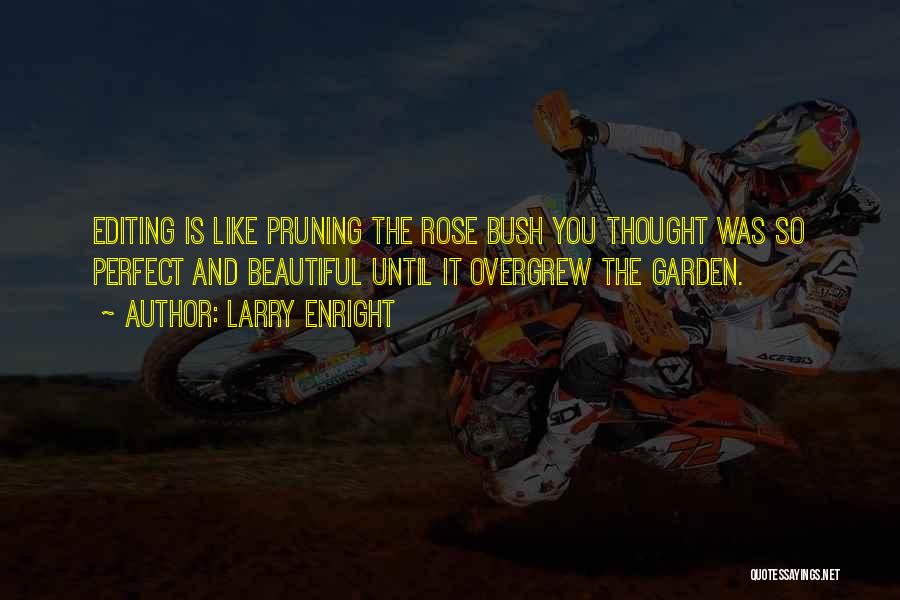 Larry Enright Quotes: Editing Is Like Pruning The Rose Bush You Thought Was So Perfect And Beautiful Until It Overgrew The Garden.