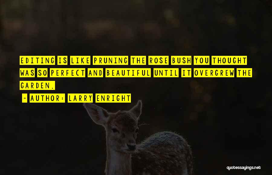 Larry Enright Quotes: Editing Is Like Pruning The Rose Bush You Thought Was So Perfect And Beautiful Until It Overgrew The Garden.