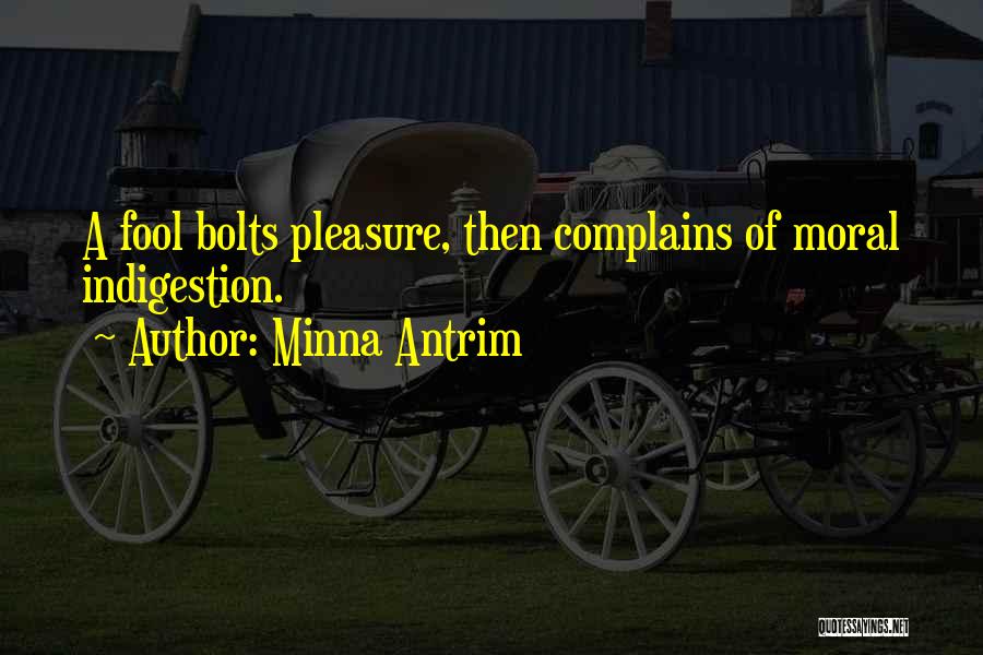 Minna Antrim Quotes: A Fool Bolts Pleasure, Then Complains Of Moral Indigestion.
