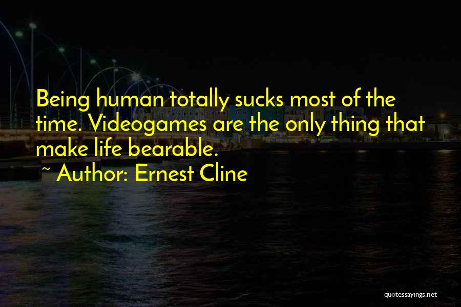Ernest Cline Quotes: Being Human Totally Sucks Most Of The Time. Videogames Are The Only Thing That Make Life Bearable.