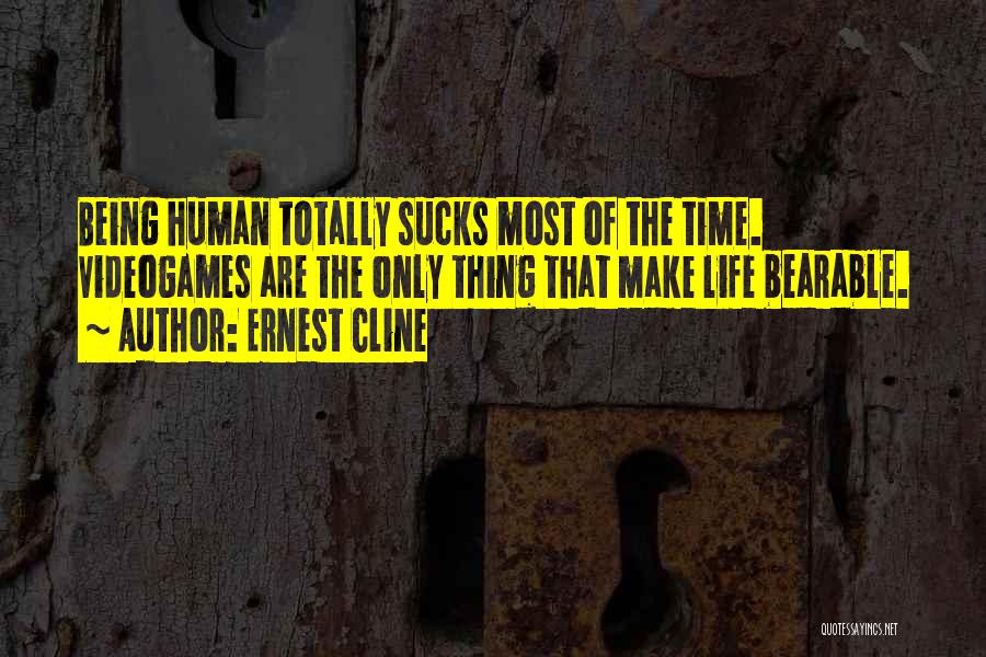 Ernest Cline Quotes: Being Human Totally Sucks Most Of The Time. Videogames Are The Only Thing That Make Life Bearable.