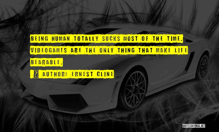 Ernest Cline Quotes: Being Human Totally Sucks Most Of The Time. Videogames Are The Only Thing That Make Life Bearable.