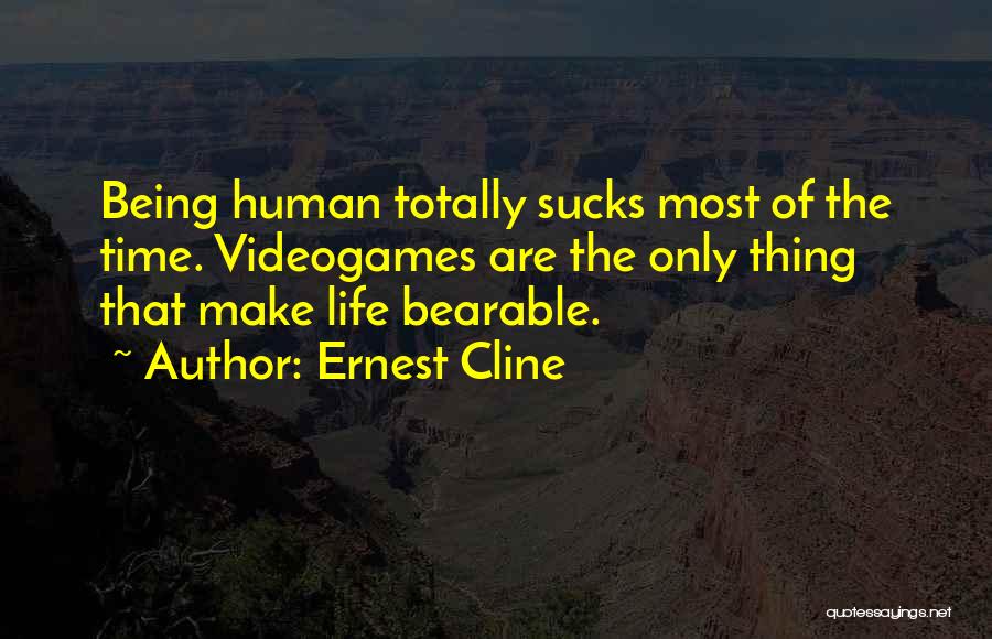 Ernest Cline Quotes: Being Human Totally Sucks Most Of The Time. Videogames Are The Only Thing That Make Life Bearable.